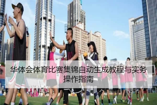 华体会体育比赛集锦自动生成教程与实务操作指南
