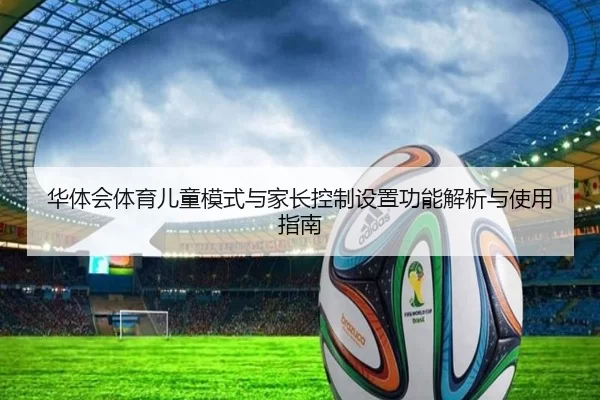 华体会体育儿童模式与家长控制设置功能解析与使用指南