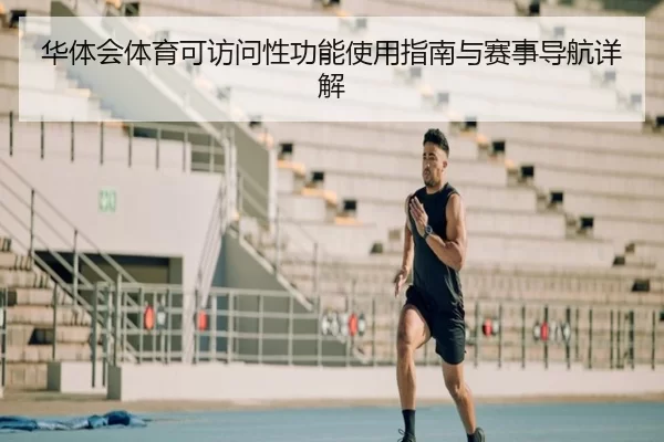 华体会体育可访问性功能使用指南与赛事导航详解