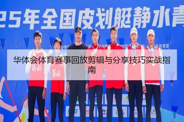 华体会体育赛事回放剪辑与分享技巧实战指南