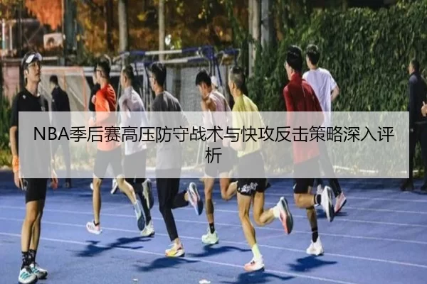NBA季后赛高压防守战术与快攻反击策略深入评析
