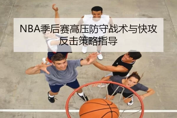 NBA季后赛高压防守战术与快攻反击策略指导